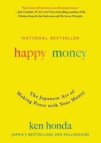 Happy Money: The Japanese Art of Making Peace with Your Money by Ken Honda