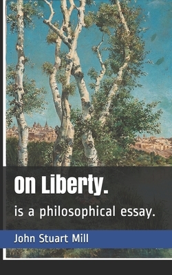 On Liberty.: is a philosophical essay. by John Stuart Mill