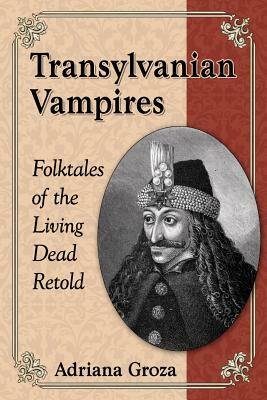 Transylvanian Vampires: Folktales of the Living Dead Retold by Adriana Groza