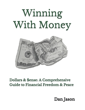 Winning With Money: Dollars & $ense: A Comprehensive Guide to Financial Freedom & Peace by Dan Jason