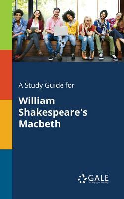 A Study Guide for William Shakespeare's Macbeth by Cengage Learning Gale