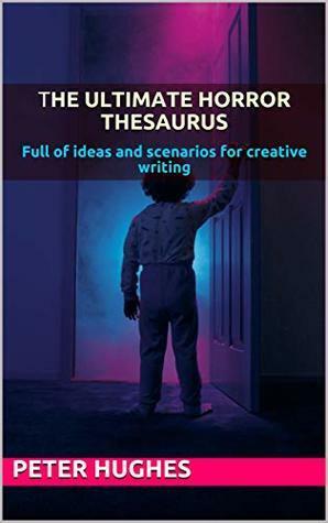 The Ultimate Horror Thesaurus: Includes word lists, ideas and scenarios to build new worlds and create unique characters by Peter Hughes