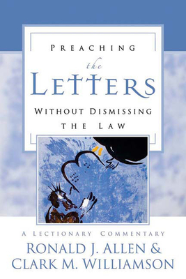 Preaching the Letters Without Dismissing the Law: A Lectionary Commentary by Clark M. Williamson, Ronald J. Allen