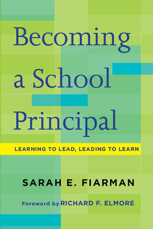 Becoming a School Principal: Learning to Lead, Leading to Learn by Richard F. Elmore, Sarah E. Fiarman