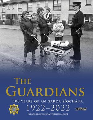 The Guardians: 100 Years of an Garda Síochána 1922-2022 by Stephen Moore