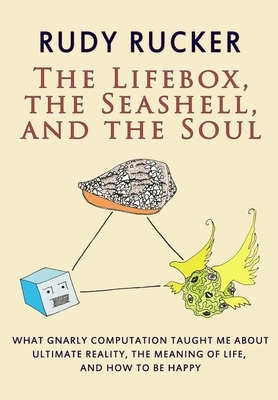 The Lifebox, the Seashell, and the Soul: What Gnarly Computation Taught Me About Ultimate Reality, The Meaning of Life, And How to Be Happy by Rudy Rucker