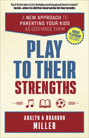 Play to Their Strengths: A New Approach to Parenting Your Kids as God Made Them by Brandon Miller, Analyn Miller