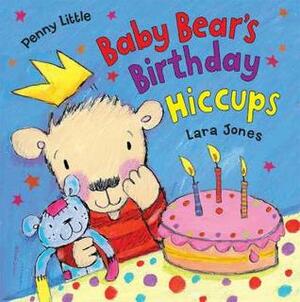 Baby Bear's Birthday Hiccups. Penny Little, Lara Jones by Lara Jones, Penny Little