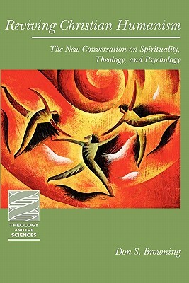 Reviving Christian Humanism: The New Conversation on Spirituality, Theology, and Psychology by Don S. Browning