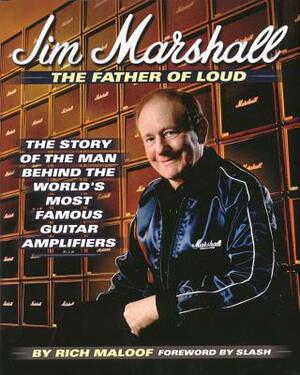 Jim Marshall - The Father of Loud: The Story of the Man Behind the World's Most Famous Guitar Amplifiers by Rich Maloof