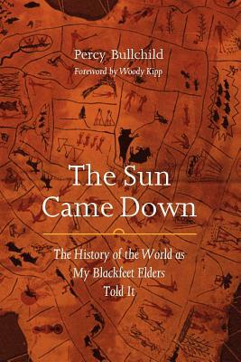 The Sun Came Down: The History of the World as My Blackfeet Elders Told It by Percy Bullchild