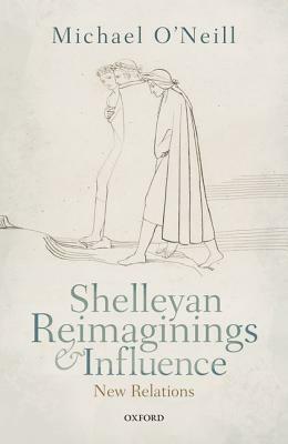 Shelleyan Reimaginings and Influence: New Relations by Michael O'Neill