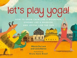 Let's Play Yoga!: How to Grow Calm Like a Mountain, Strong Like a Warrior, and Joyful Like the Sun by Bruna Assis Brasil, Lúcia Barros, Márcia de Luca, Ana Ban