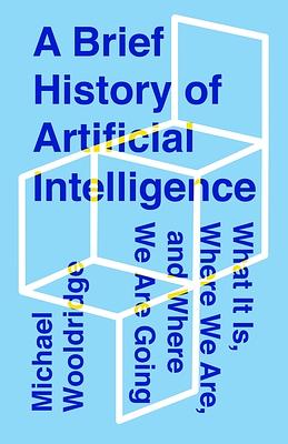 A Brief History of Artificial Intelligence: What It Is, Where We Are, and Where We Are Going by Michael Wooldridge