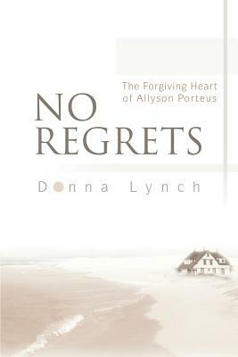 No Regrets: The Forgiving Heart of Allyson Porteus by Donna Lynch