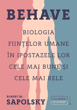 Behave. Biologia ființelor umane în ipostazele lor cele mai bune și cele mai rele by Robert M. Sapolsky, Robert M. Sapolsky