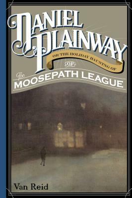 Daniel Plainway: Or The Holiday Haunting of the Moosepath League by Van Reid