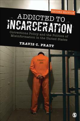 Addicted to Incarceration: Corrections Policy and the Politics of Misinformation in the United States by Travis C. Pratt