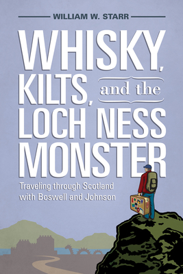 Whiskey, Kilts, and the Loch Ness Moster: Traveling Through Scotland with Boswell and Johnson by William W. Starr