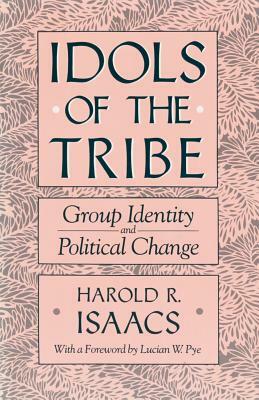 Idols of the Tribe: Group Identity and Political Change by Lucian W. Pye, Harold R. Isaacs