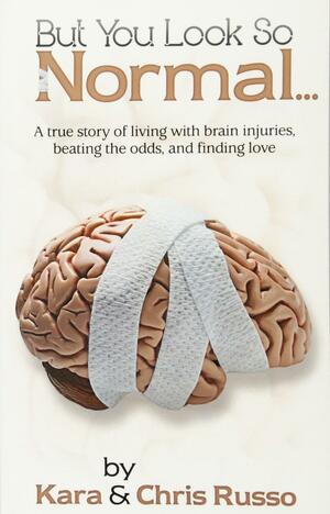 But You Look So Normal: A True Story of Living with Brain Injuries, Beating the Odds, and Finding Love by Chris Russo, Kara Ellsworth