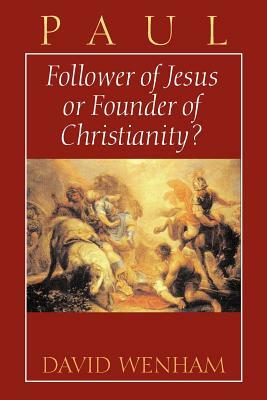 Paul: Follower of Jesus or Founder of Christianity? by David Wenham