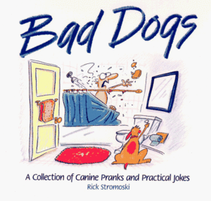 Bad Dogs: A Collection of Canine Pranks and Practical Jokes by Rick Stromoski