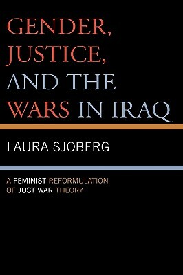Gender, Justice, and the Wars in Iraq: A Feminist Reformulation of Just War Theory by Laura Sjoberg