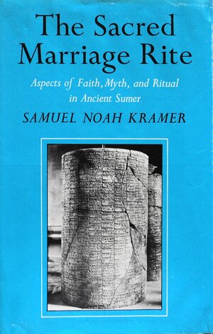 The Sacred Marriage Rite: Aspects of Faith, Myth, and Ritual in Ancient Sumer by Samuel Noah Kramer