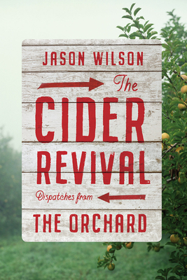 Cider Revival: Dispatches from the Orchard by Jason Wilson