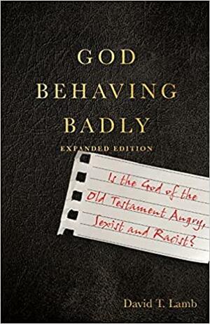 God Behaving Badly: Is the God of the Old Testament Angry, Sexist and Racist? by David T. Lamb