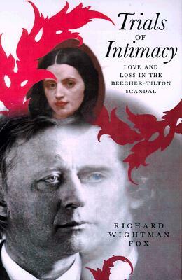 Trials of Intimacy: Love and Loss in the Beecher-Tilton Scandal by Richard Wightman Fox