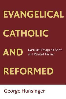 Evangelical, Catholic, and Reformed: Essays on Barth and Other Themes by George Hunsinger