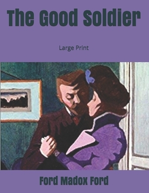 The Good Soldier: Large Print by Ford Madox Ford