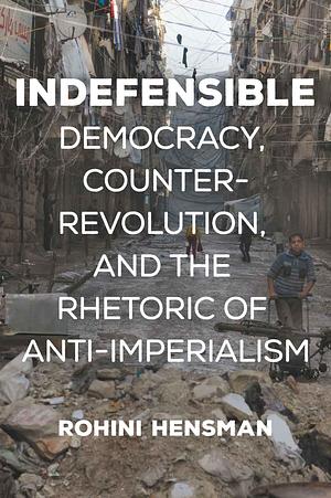 Indefensible: Democracy, Counterrevolution, and the Rhetoric of Anti-Imperialism by Rohini Hensman