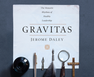 Gravitas: The Monastic Rhythms of Healthy Leadership by Jerome Daley