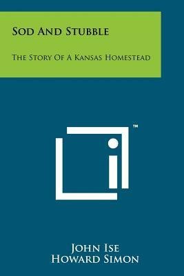 Sod And Stubble: The Story Of A Kansas Homestead by John Ise