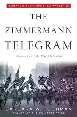 The Zimmermann Telegram: America Enters the War, 1917-1918; Barbara W. Tuchman's Great War Series by Barbara W. Tuchman