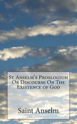 St Anselm's Proslogium Or Discourse On The Existence of God by Saint Anselm
