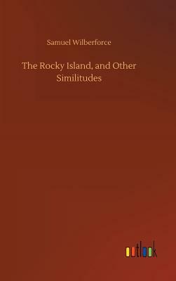 The Rocky Island, and Other Similitudes by Samuel Wilberforce