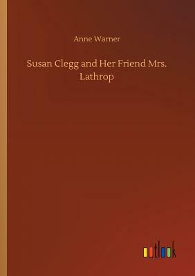 Susan Clegg and Her Friend Mrs. Lathrop by Anne Warner