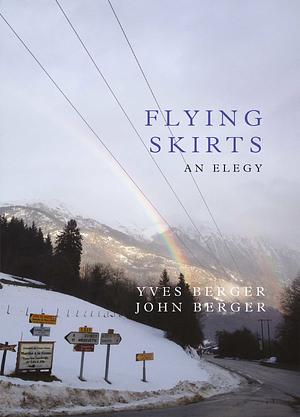 Flying Skirts: An Elegy by John Berger, Yves Berger