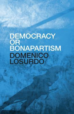 Democracy or Bonapartism: Two Centuries of War on Democracy by Domenico Losurdo