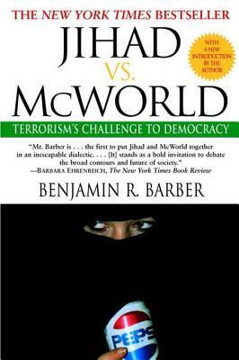 Jihad vs. McWorld: Terrorism's Challenge to Democracy by Benjamin R. Barber