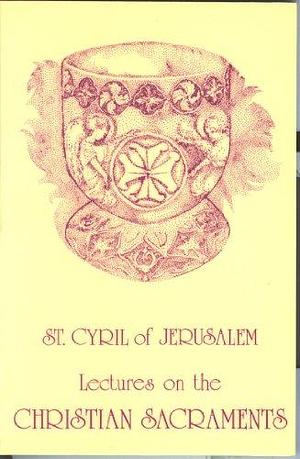 St. Cyril of Jerusalem's Lectures on the Christian Sacraments: The Procatechesis and the Five Mystagogical Catecheses by Frank Leslie Cross