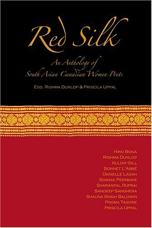 Red Silk: An Anthology of South Asian Woman's Poetry by Rishma Dunlop, Soraya Peerbaye, Sandeep Sanghera, Shauna Singh Baldwin, Proma Tagore, Sharanpal Ruprai, Sonnet L'Abbé, Danielle Lagah, Priscila Uppal, Kuldip Gill, Hiro Boga