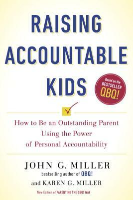 Raising Accountable Kids: How to Be an Outstanding Parent Using the Power of Personal Accountability by Karen G. Miller, John G. Miller