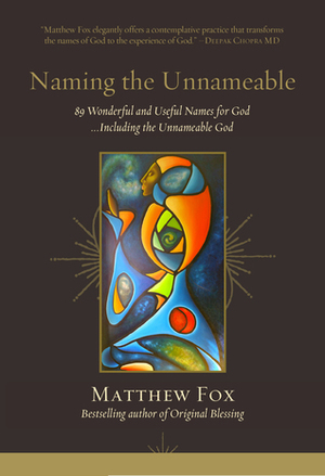 Naming the Unnameable: 89 Wonderful and Useful Names for God …Including the Unnameable God by Matthew Fox