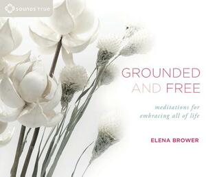 Grounded and Free: Meditations for Embracing All of Life by Elena Brower