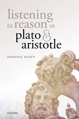 Listening to Reason in Plato and Aristotle by Dominic Scott
